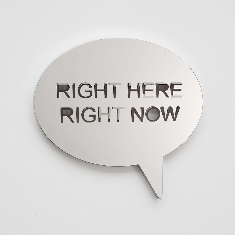 RIGHT HERE RIGHT NOW (mirror speech bubble)